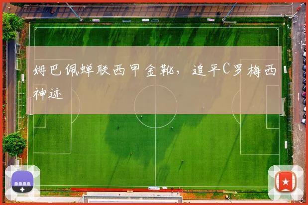 姆巴佩蝉联西甲金靴,追平C罗梅西神迹