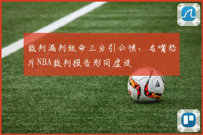 裁判漏判致命三分引公愤，名嘴怒斥NBA裁判报告形同虚设