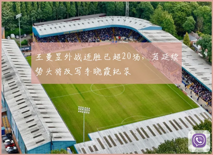 王曼昱外战连胜已超20场,若延续势头将改写李晓霞纪录