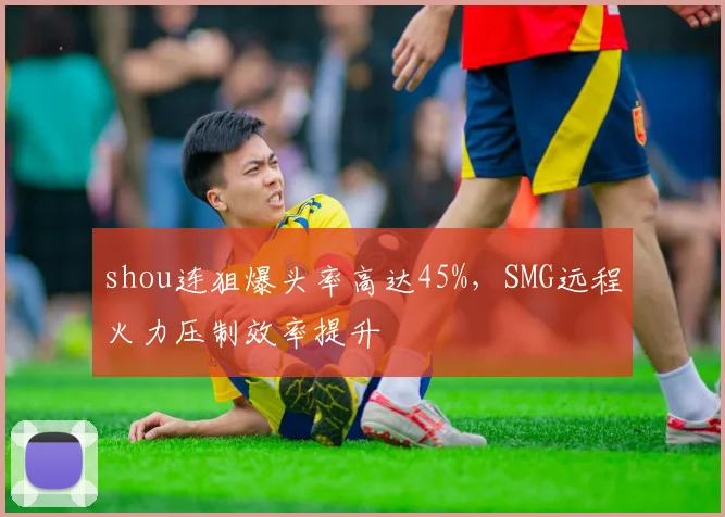shou连狙爆头率高达45%，SMG远程火力压制效率提升