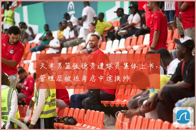天津男篮张德贵遭球员集体上书，管理层被迫考虑中途换帅