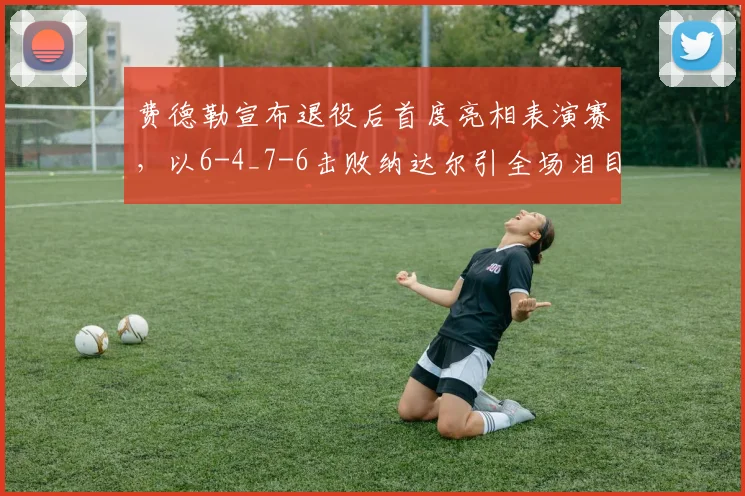 费德勒宣布退役后首度亮相表演赛,以6-4_7-6击败纳达尔引全场泪目