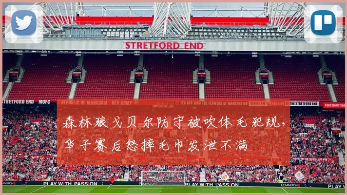 森林狼戈贝尔防守被吹体毛犯规，华子赛后怒摔毛巾发泄不满