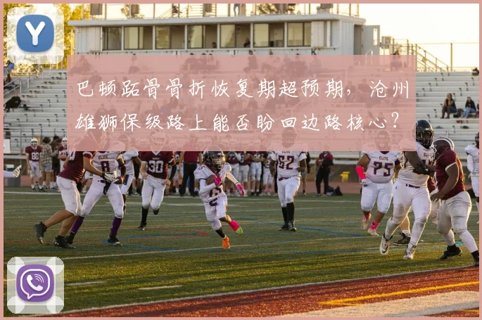 巴顿跖骨骨折恢复期超预期,沧州雄狮保级路上能否盼回边路核心?