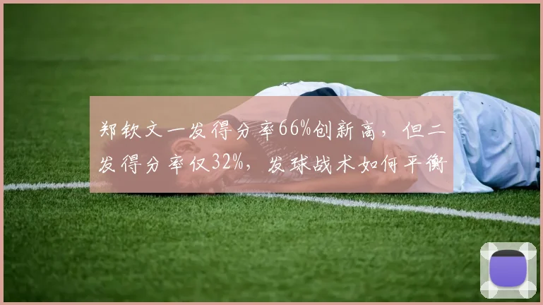 郑钦文一发得分率66%创新高,但二发得分率仅32%,发球战术如何平衡?