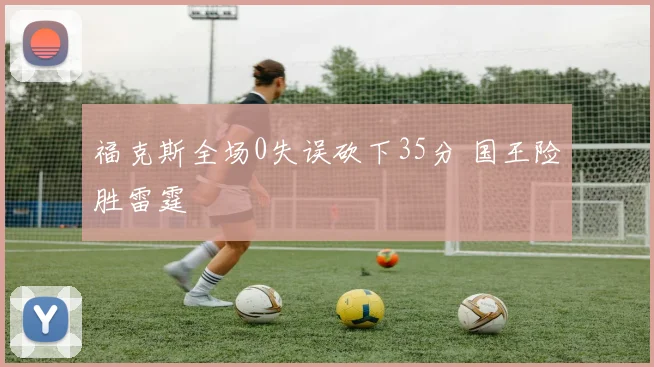 福克斯全场0失误砍下35分 国王险胜雷霆