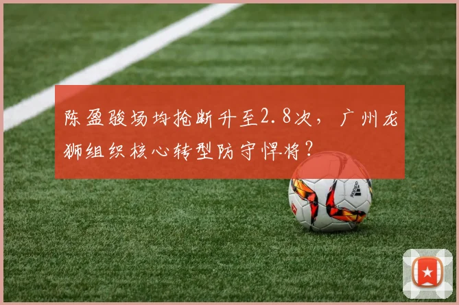 陈盈骏场均抢断升至2.8次，广州龙狮组织核心转型防守悍将？