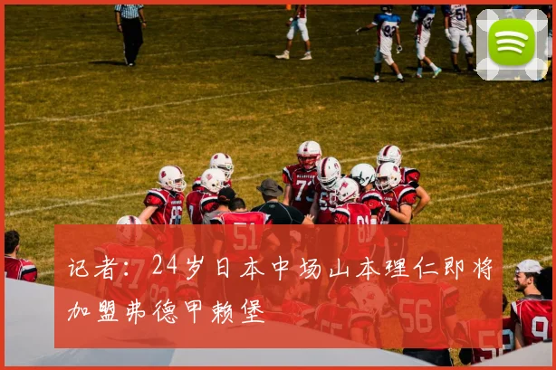 记者：24岁日本中场山本理仁即将加盟弗德甲赖堡